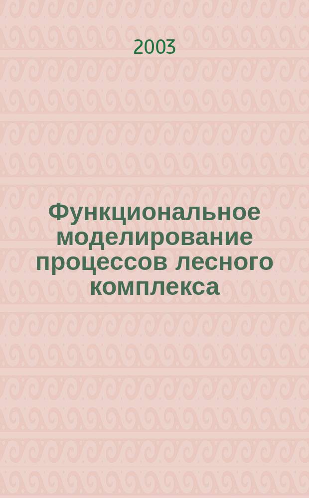Функциональное моделирование процессов лесного комплекса : Учеб. пособие : По спец. 071900 "Информ. системы и технологии" направления 654700 "Информ. системы"