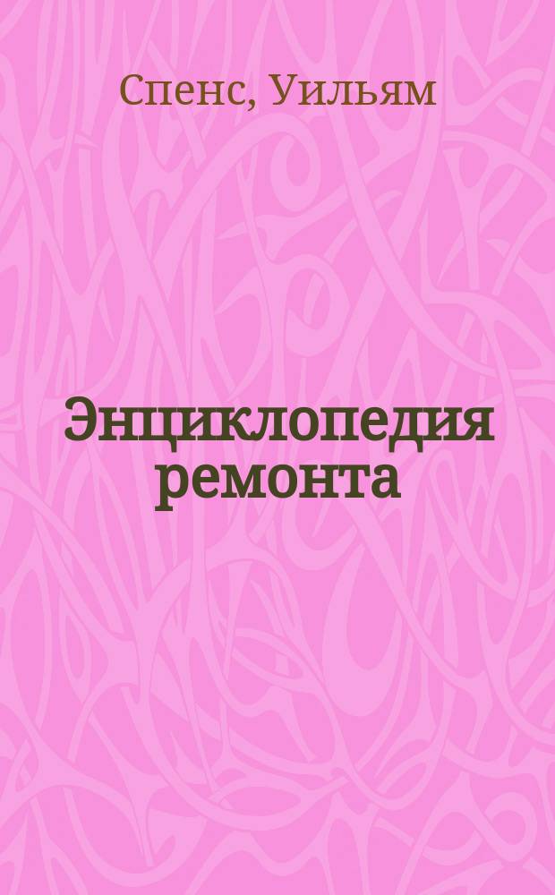Энциклопедия ремонта : Подробное руководство для проведения высококачеств. ремонта с применением соврем. технологий и оборудования