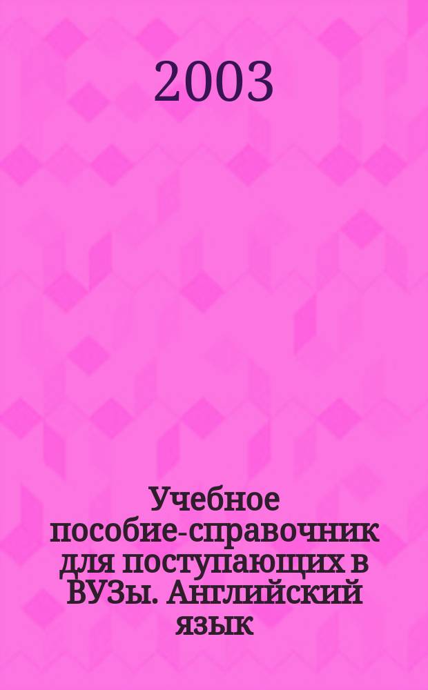 Учебное пособие-справочник для поступающих в ВУЗы. Английский язык : Фонетика. Грамматика. Тексты. Разговор. темы