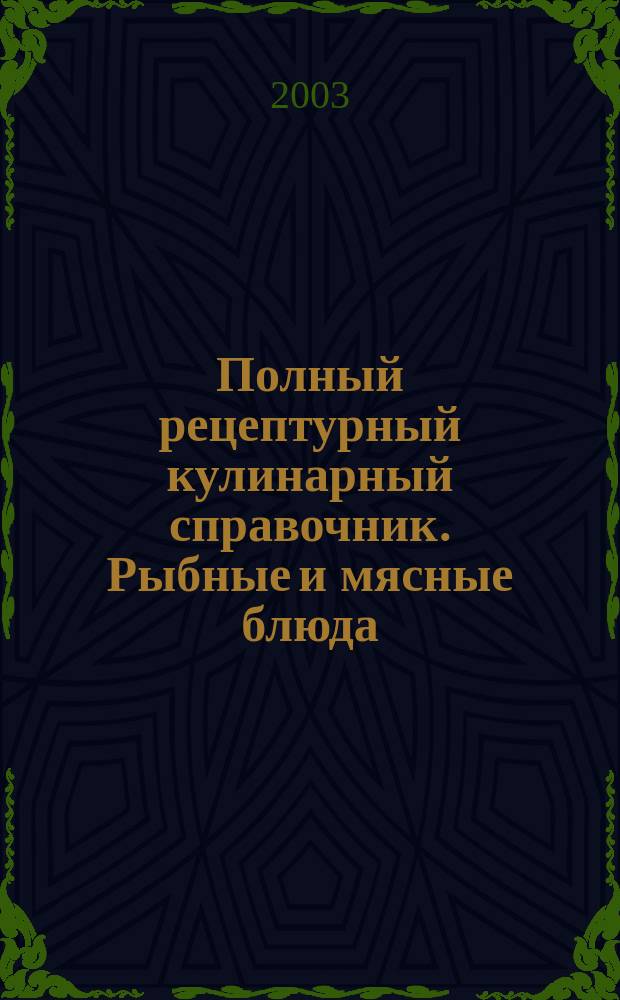 Полный рецептурный кулинарный справочник. Рыбные и мясные блюда
