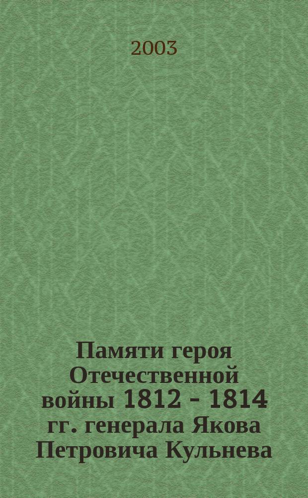 Памяти героя Отечественной войны 1812 - 1814 гг. генерала Якова Петровича Кульнева (1763 - 1812) : Мемориал. сб