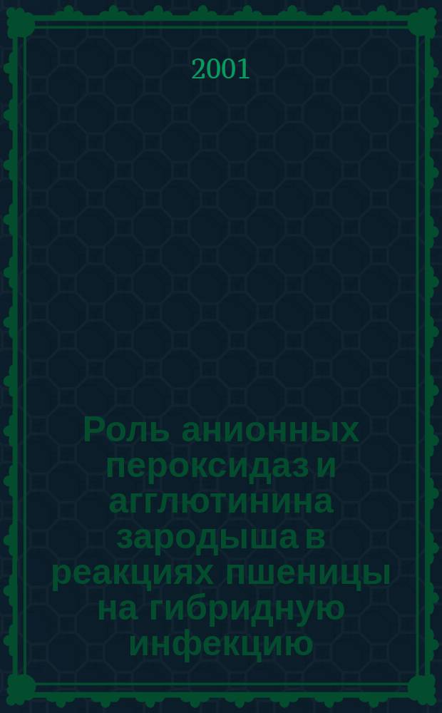 Роль анионных пероксидаз и агглютинина зародыша в реакциях пшеницы на гибридную инфекцию : Автореф. дис. на соиск. учен. степ. д.б.н. : Спец. 03.00.12