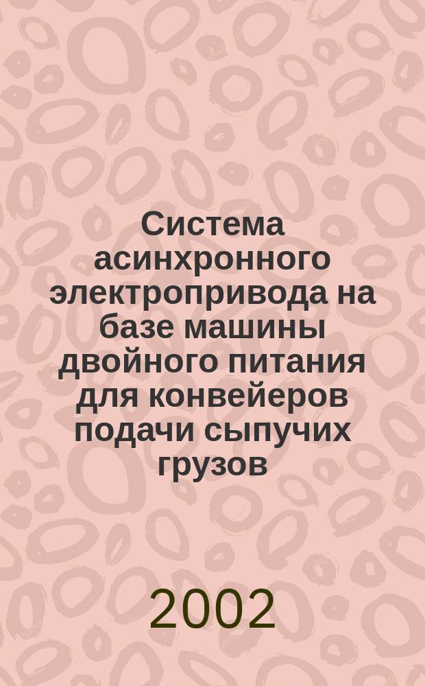 Система асинхронного электропривода на базе машины двойного питания для конвейеров подачи сыпучих грузов : Автореф. дис. на соиск. учен. степ. к.т.н. : Спец. (05.09.03)