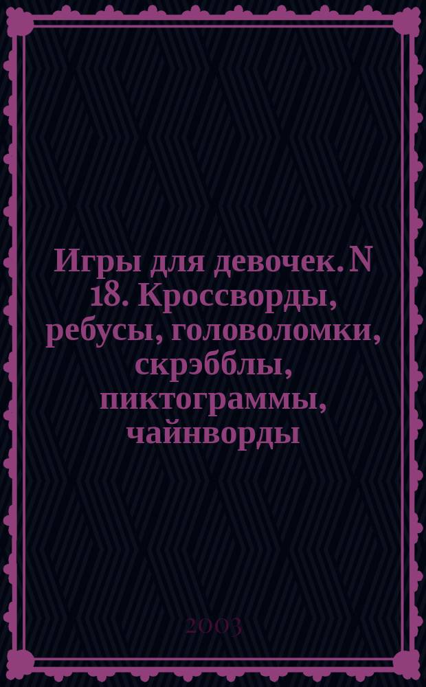 Игры для девочек. N 18. Кроссворды, ребусы, головоломки, скрэбблы, пиктограммы, чайнворды.