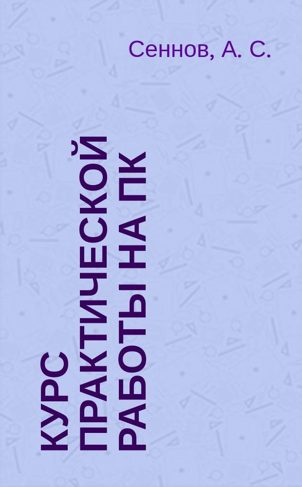 Курс практической работы на ПК : Учеб. пособие и справ. руководство по практ. решению задач для широкого круга пользователей ПК