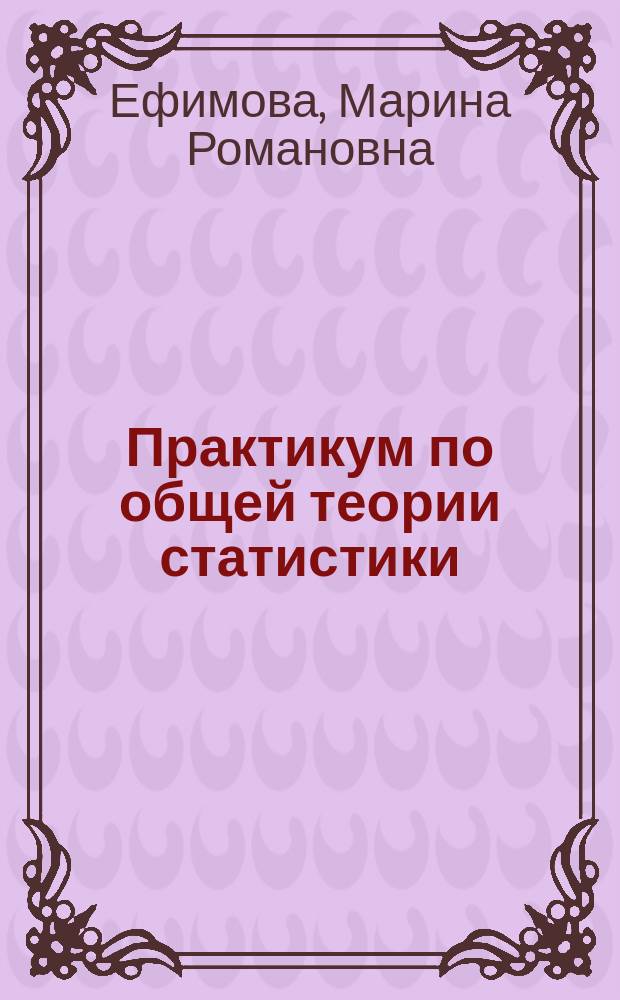 Практикум по общей теории статистики : Учеб. пособие по спец. "Менеджмент орг.", "Гос. и муницип. упр.", "Маркетинг", "Упр. персоналом"