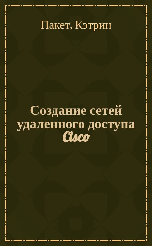 Создание сетей удаленного доступа Cisco : Офиц. учеб. курса BCRAN для подгот. к экзамену на получение сертификата сетевого профессионала CCNP и CCDP : Пер. с англ