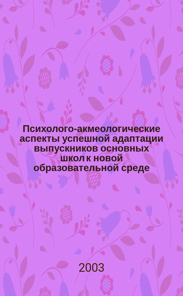 Психолого-акмеологические аспекты успешной адаптации выпускников основных школ к новой образовательной среде : Автореф. дис. на соиск. учен. степ. к.психол.н. : Спец. 19.00.13