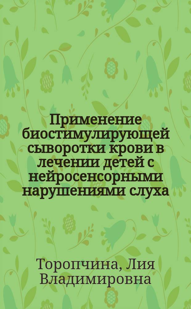 Применение биостимулирующей сыворотки крови в лечении детей с нейросенсорными нарушениями слуха : Автореф. дис. на соиск. учен. степ. к.м.н. : Спец. 14.00.04