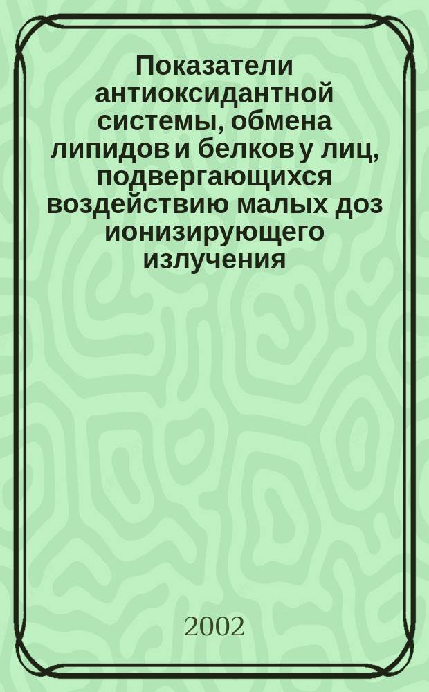 Показатели антиоксидантной системы, обмена липидов и белков у лиц, подвергающихся воздействию малых доз ионизирующего излучения : Автореф. дис. на соиск. учен. степ. к.м.н. : Спец. 03.00.04