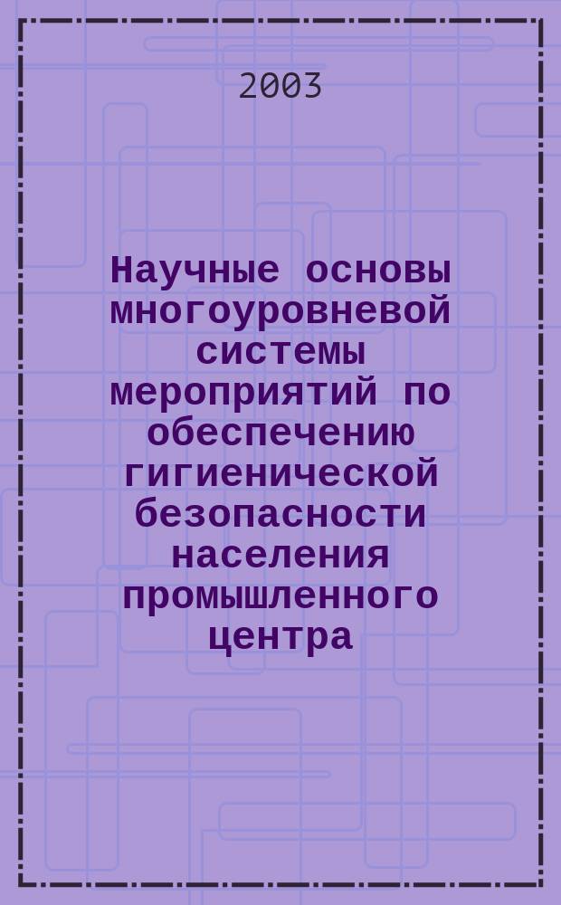 Научные основы многоуровневой системы мероприятий по обеспечению гигиенической безопасности населения промышленного центра : Автореф. дис. на соиск. учен. степ. д.м.н. : Спец. 14.00.07