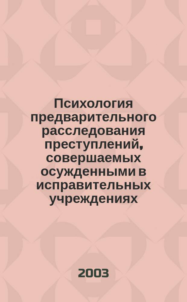 Психология предварительного расследования преступлений, совершаемых осужденными в исправительных учреждениях : Автореф. дис. на соиск. учен. степ. к.психол.н. : Спец. 19.00.06