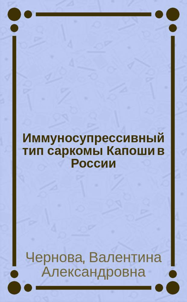 Иммуносупрессивный тип саркомы Капоши в России: особенности клиники и течения, ассоциация с герпесвирусом человека 8-ого типа (HHV-8). Разработка метода патогенетической терапии : Автореф. дис. на соиск. учен. степ. к.м.н. : Спец. 14.00.11