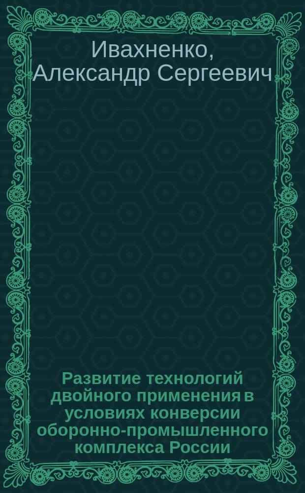 Развитие технологий двойного применения в условиях конверсии оборонно-промышленного комплекса России : Автореф. дис. на соиск. учен. степ. к.э.н. : Спец. 08.00.05