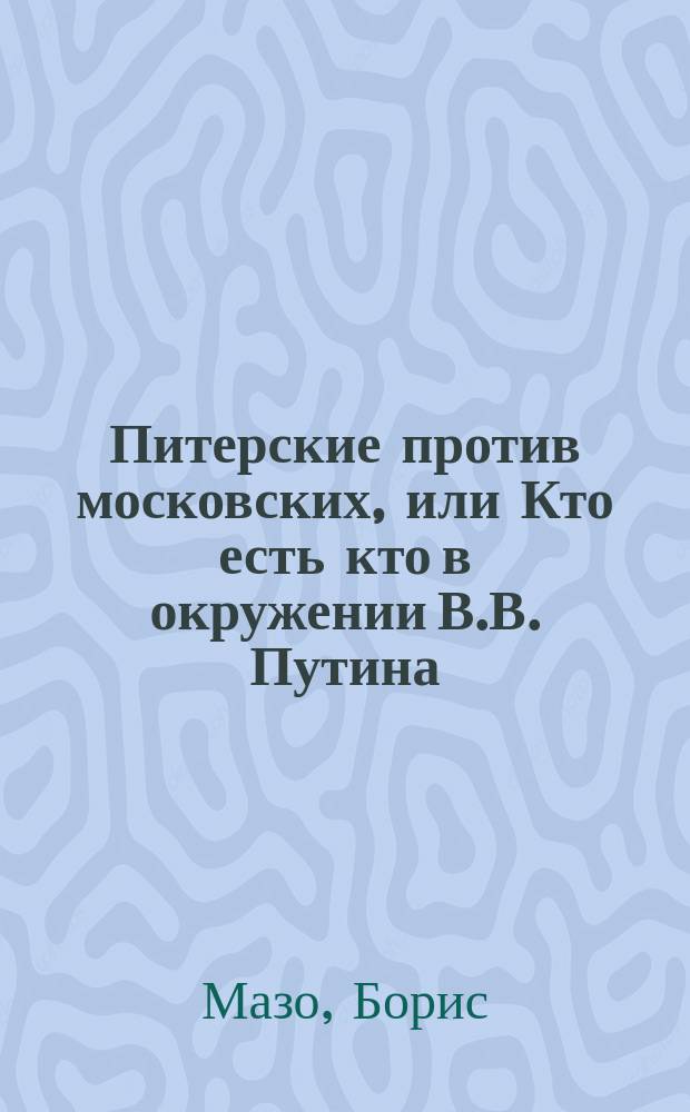 Питерские против московских, или Кто есть кто в окружении В.В. Путина