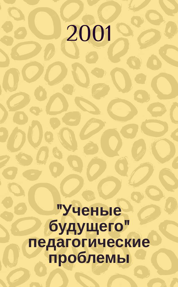 "Ученые будущего" педагогические проблемы : Сб. ст.