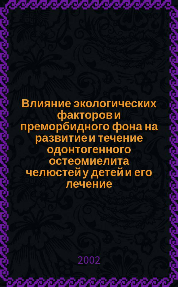 Влияние экологических факторов и преморбидного фона на развитие и течение одонтогенного остеомиелита челюстей у детей и его лечение : Автореф. дис. на соиск. учен. степ. д.м.н. : Спец. 14.00.21