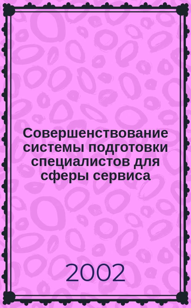 Совершенствование системы подготовки специалистов для сферы сервиса : Материалы регион. науч.-практ. юбил. (ОГИС - 25 лет) конф., 23-24 окт. 2002 г