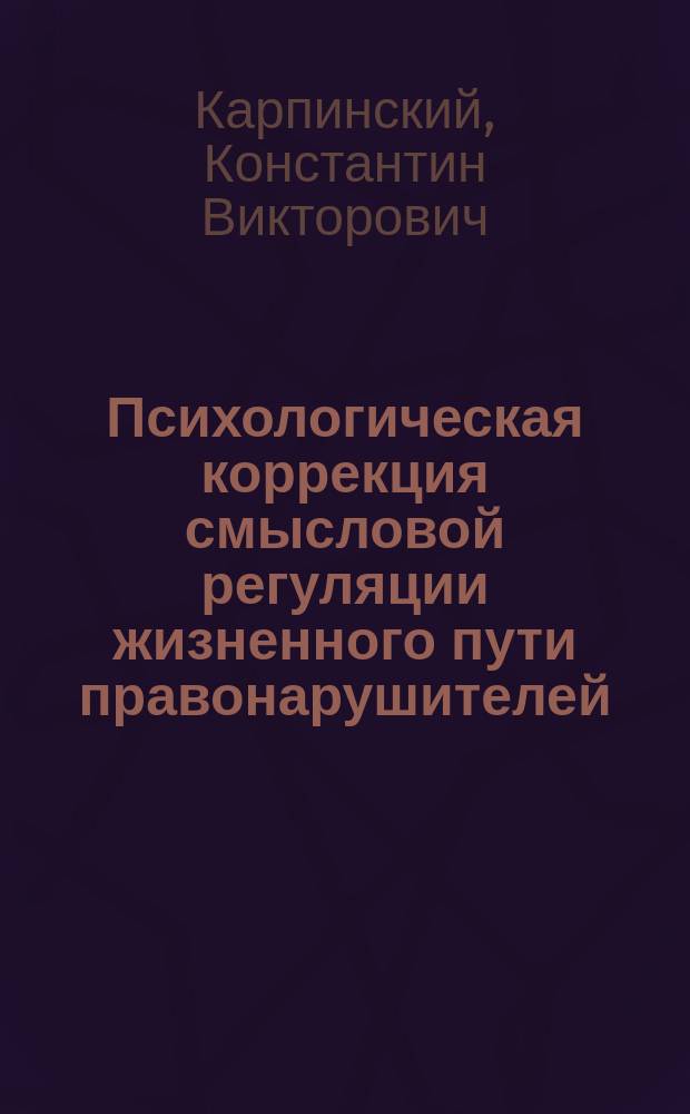 Психологическая коррекция смысловой регуляции жизненного пути правонарушителей : Автореф. дис. на соиск. учен. степ. к.психол.н. : Спец. 19.00.10