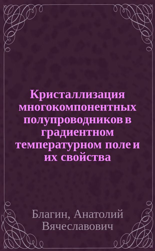 Кристаллизация многокомпонентных полупроводников в градиентном температурном поле и их свойства : Автореф. дис. на соиск. учен. степ. д.ф.-м.н. : Спец. (01.04.07)