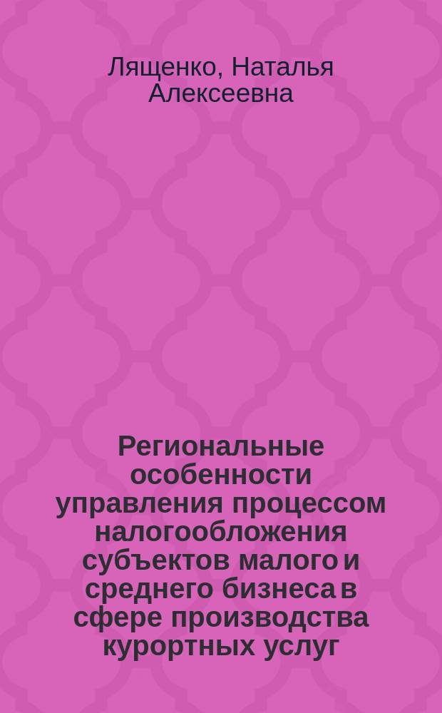 Региональные особенности управления процессом налогообложения субъектов малого и среднего бизнеса в сфере производства курортных услуг : Автореф. дис. на соиск. учен. степ. к.э.н. : Спец. 08.00.05
