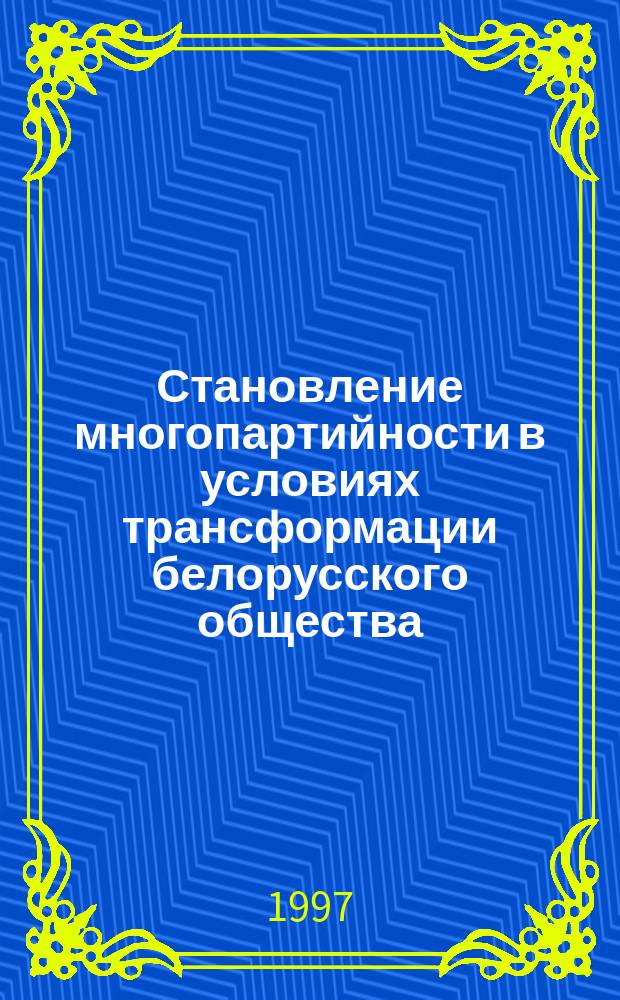 Становление многопартийности в условиях трансформации белорусского общества (сравнительный политологический анализ). : Автореф. дис. на соиск. учен. степ. к.полит.н. : Спец. 23.00.02
