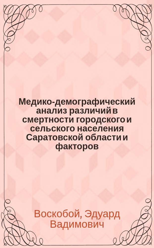 Медико-демографический анализ различий в смертности городского и сельского населения Саратовской области и факторов, ее определяющих : Автореф. дис. на соиск. учен. степ. к.м.н. : Спец. 14.00.33