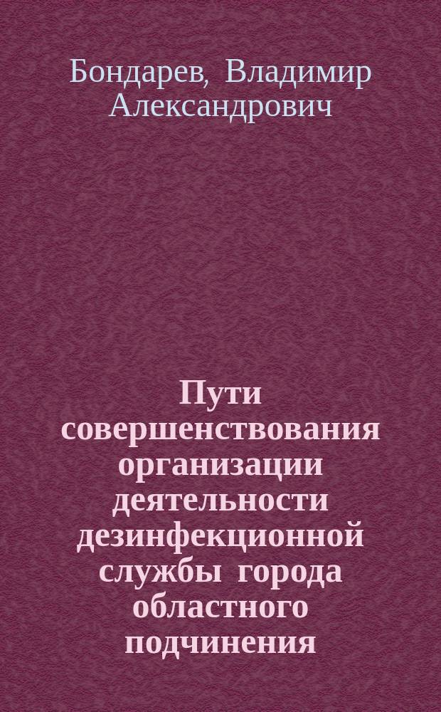 Пути совершенствования организации деятельности дезинфекционной службы города областного подчинения. : Автореф. дис. на соиск. учен. степ. к.м.н. : Спец. 14.00.33