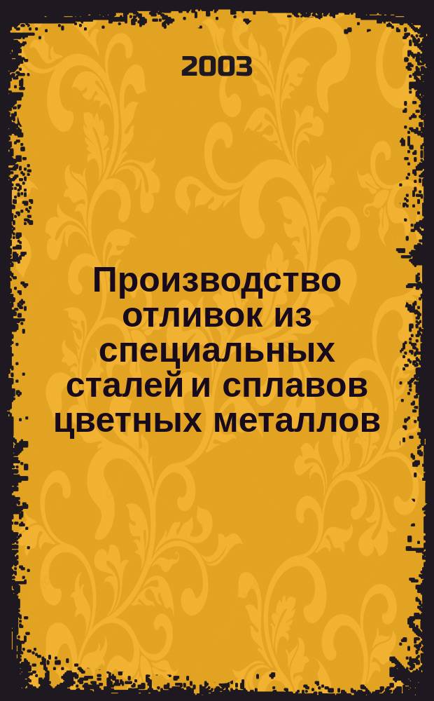 Производство отливок из специальных сталей и сплавов цветных металлов : Учеб. пособие : Для студентов 5 курса спец. "Литейн. пр-во черн. и цв. металлов" по направлению 651300 "Металлургия"
