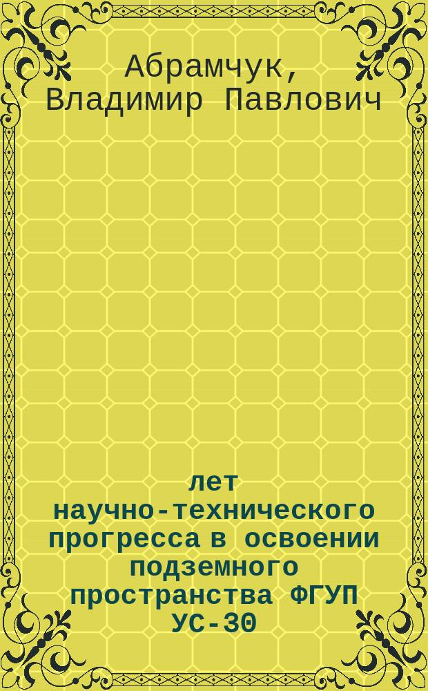 25 лет научно-технического прогресса в освоении подземного пространства ФГУП УС-30 = 25 years of scientific and technological progress in underground construction FGUP US-30
