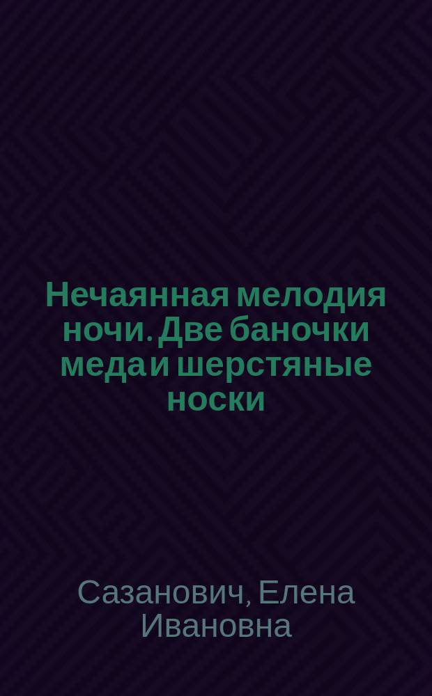 Нечаянная мелодия ночи. Две баночки меда и шерстяные носки : [К сб. в целом: Повести]