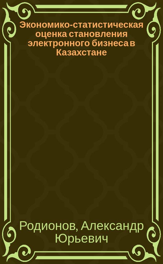 Экономико-статистическая оценка становления электронного бизнеса в Казахстане : Автореф. дис. на соиск. учен. степ. к.э.н. : Спец. 08.00.12
