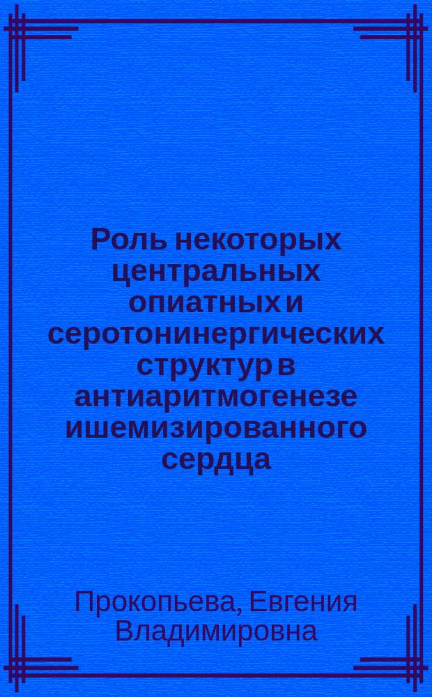 Роль некоторых центральных опиатных и серотонинергических структур в антиаритмогенезе ишемизированного сердца : Автореф. дис. на соиск. учен. степ. к.м.н. : Спец. 14.00.16