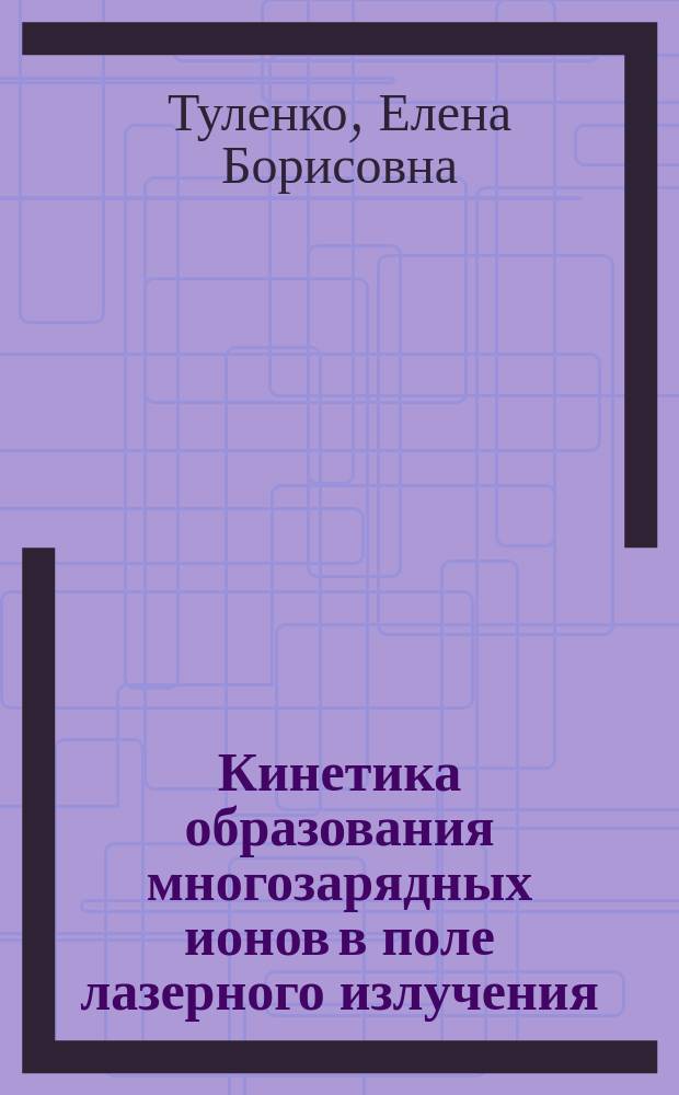 Кинетика образования многозарядных ионов в поле лазерного излучения : Автореф. дис. на соиск. учен. степ. к.ф.-м.н. : Спец. 01.04.05