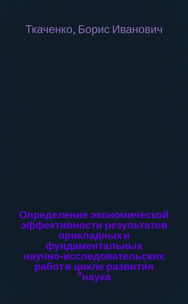 Определение экономической эффективности результатов прикладных и фундаментальных научно-исследовательских работ в цикле развития "наука - производство" : Метод. материалы