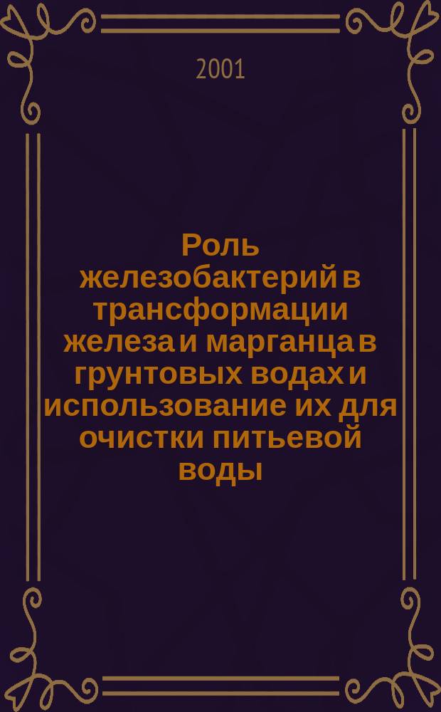 Роль железобактерий в трансформации железа и марганца в грунтовых водах и использование их для очистки питьевой воды : Автореф. дис. на соиск. учен. степ. к.б.н. : Спец. 03.00.16