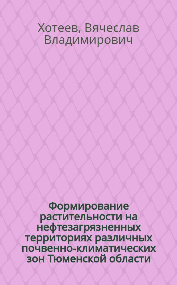 Формирование растительности на нефтезагрязненных территориях различных почвенно-климатических зон Тюменской области : Автореф. дис. на соиск. учен. степ. к.б.н. : Спец. 03.00.16