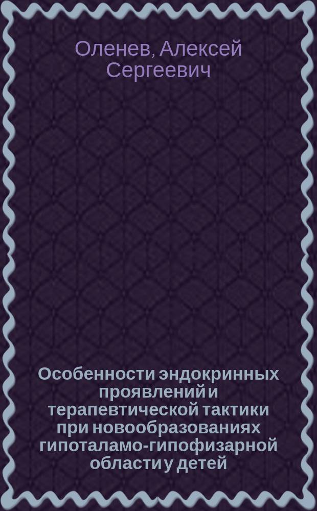 Особенности эндокринных проявлений и терапевтической тактики при новообразованиях гипоталамо-гипофизарной области у детей : Автореф. дис. на соиск. учен. степ. к.м.н. : Спец. 14.00.09 : Спец. 14.00.03