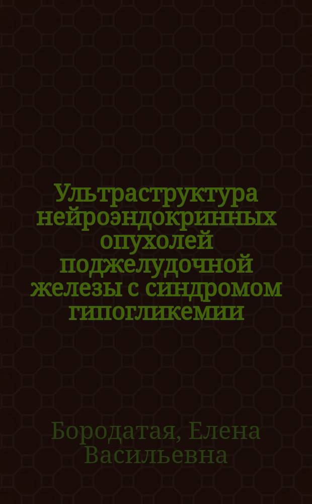 Ультраструктура нейроэндокринных опухолей поджелудочной железы с синдромом гипогликемии : Автореф. дис. на соиск. учен. степ. к.б.н. : Спец. 03.00.25