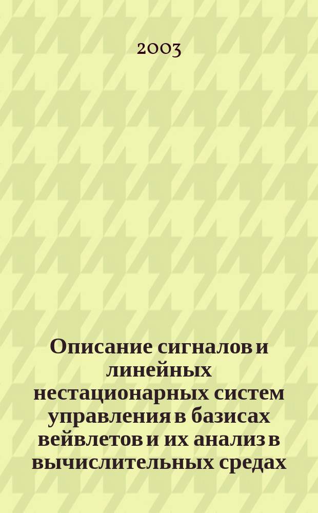 Описание сигналов и линейных нестационарных систем управления в базисах вейвлетов и их анализ в вычислительных средах : Учеб. пособие