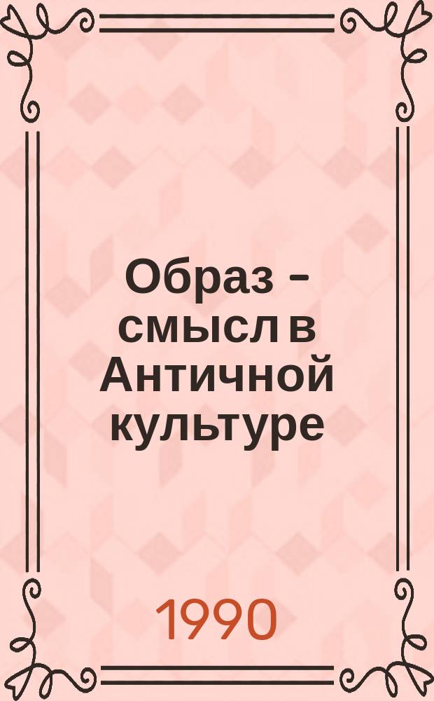Образ - смысл в Античной культуре : Сб.