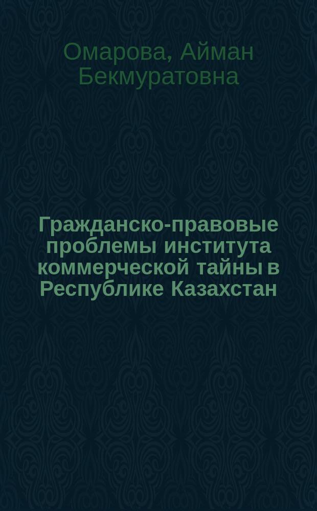 Гражданско-правовые проблемы института коммерческой тайны в Республике Казахстан : Автореф. дис. на соиск. учен. степ. к.ю.н. : Спец. 12.00.03