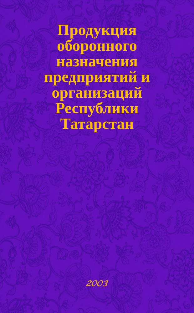 Продукция оборонного назначения предприятий и организаций Республики Татарстан = Defense products of enterprises of Tatarstan Republic : Авиастроение. Судостроение. Боеприпасы. Приборостроение. Автомобили. Обмундирование : Альбом