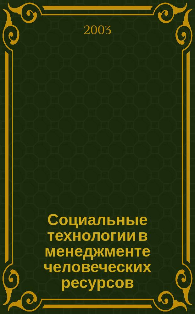 Социальные технологии в менеджменте человеческих ресурсов: российский и зарубежный опыт : Сб. материалов Всерос. науч.-практ. конф., март 2003 г