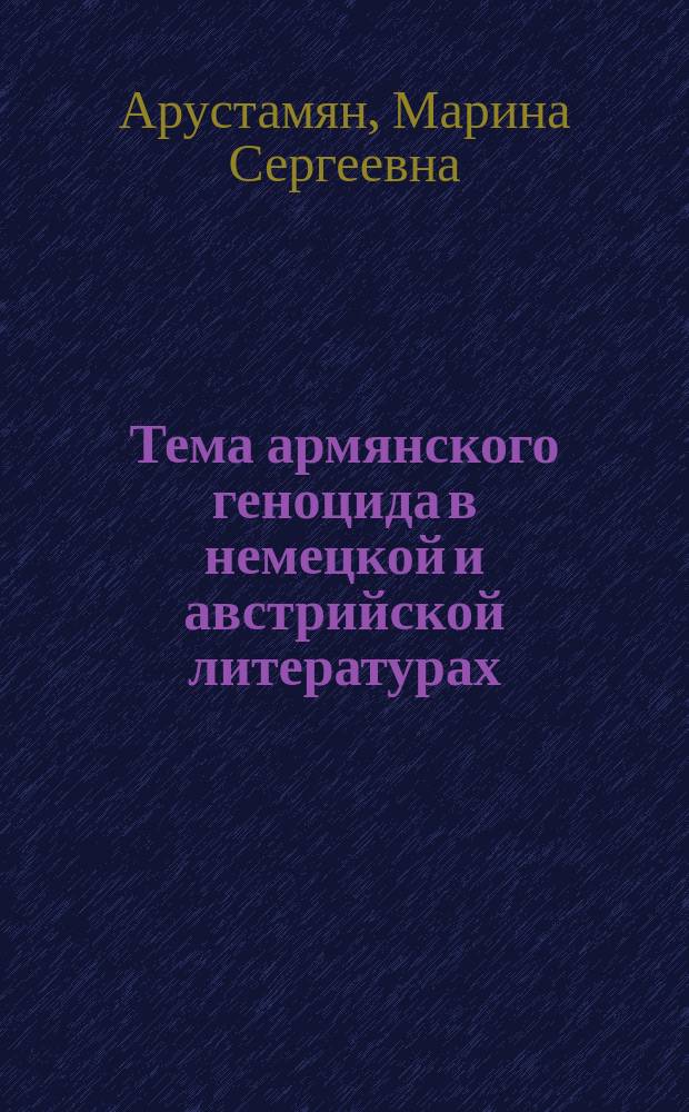Тема армянского геноцида в немецкой и австрийской литературах : Автореф. дис. на соиск. учен. степ. к.филол.н. : Спец. 10.01.07