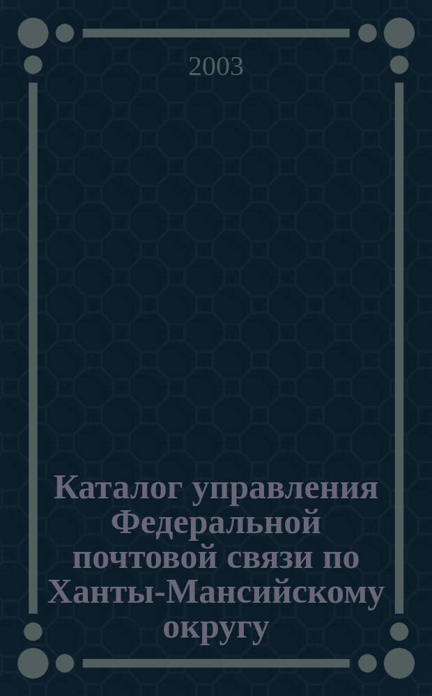 Каталог управления Федеральной почтовой связи по Ханты-Мансийскому округу: Подписка-2004: 1 полугодие