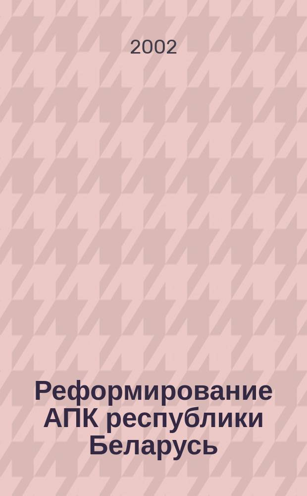 Реформирование АПК республики Беларусь: проблемы и пути их решения : Автореф. дис. на соиск. учен. степ. к.э.н. : Спец. 08.00.05