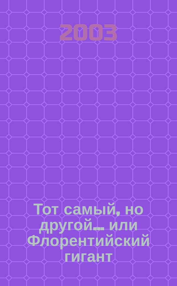 Тот самый, но другой... или Флорентийский гигант : Пьеса в 3 сценах