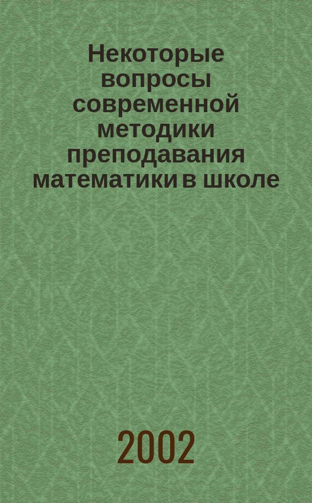 Некоторые вопросы современной методики преподавания математики в школе : (Сб. науч. тр.)