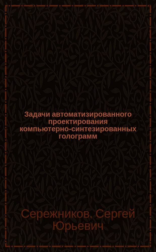 Задачи автоматизированного проектирования компьютерно-синтезированных голограмм : Автореф. дис. на соиск. учен. степ. к.ф.-м.н. : Спец. 05.13.01